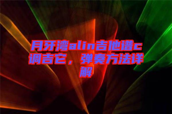 月牙灣alin吉他譜c調(diào)吉它，彈奏方法詳解