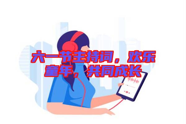 六一節(jié)主持詞，歡樂童年，共同成長