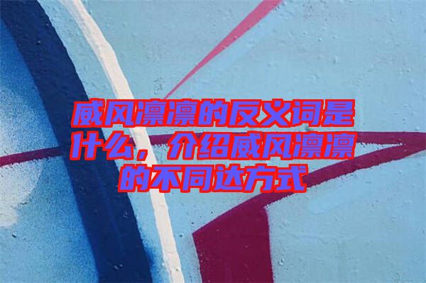 威風凜凜的反義詞是什么，介紹威風凜凜的不同達方式