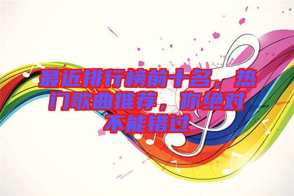 最近排行榜前十名，熱門歌曲推薦，你絕對不能錯過