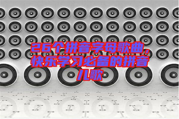 26個拼音字母歌曲，快樂學(xué)習必備的拼音兒歌