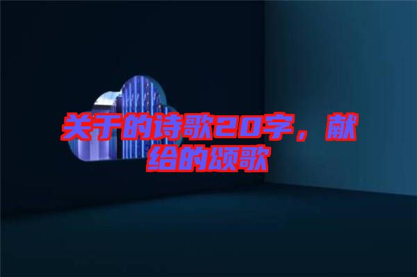 關(guān)于的詩歌20字，獻給的頌歌