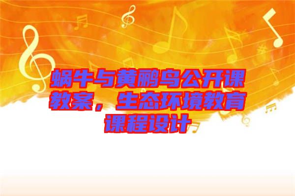 蝸牛與黃鸝鳥公開課教案，生態(tài)環(huán)境教育課程設(shè)計
