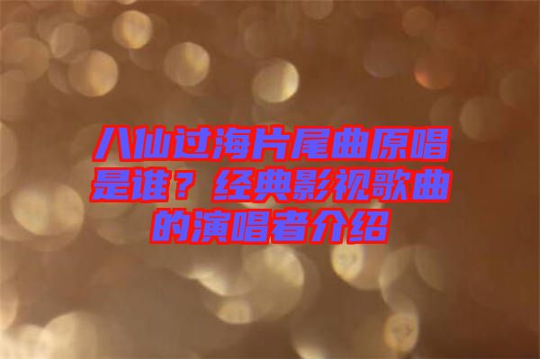 八仙過(guò)海片尾曲原唱是誰(shuí)？經(jīng)典影視歌曲的演唱者介紹