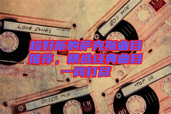 超好聽的薩克斯曲目推薦，精選經典曲目一網打盡