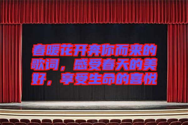 春暖花開奔你而來的歌詞，感受春天的美好，享受生命的喜悅