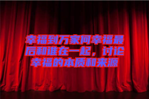 幸福到萬家何幸福最后和誰在一起，討論幸福的本質(zhì)和來源
