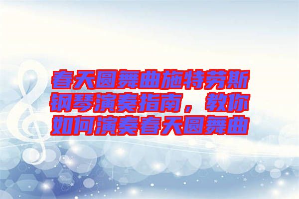 春天圓舞曲施特勞斯鋼琴演奏指南，教你如何演奏春天圓舞曲