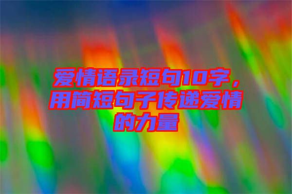 愛情語錄短句10字，用簡(jiǎn)短句子傳遞愛情的力量