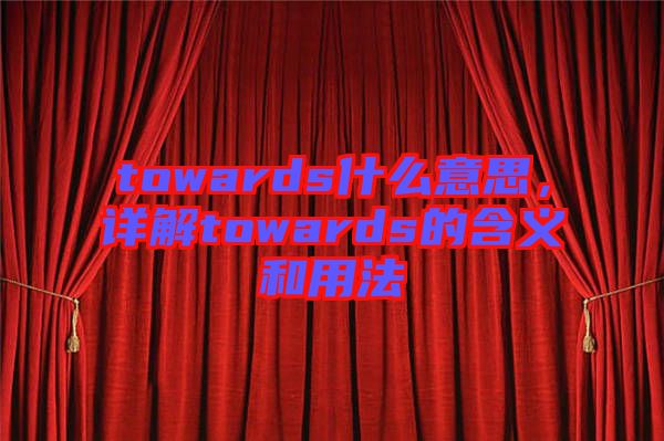 towards什么意思，詳解towards的含義和用法