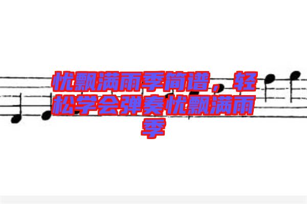 憂飄滿雨季簡(jiǎn)譜，輕松學(xué)會(huì)彈奏憂飄滿雨季