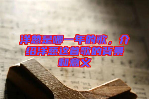 洋蔥是哪一年的歌，介紹洋蔥這首歌的背景和意義
