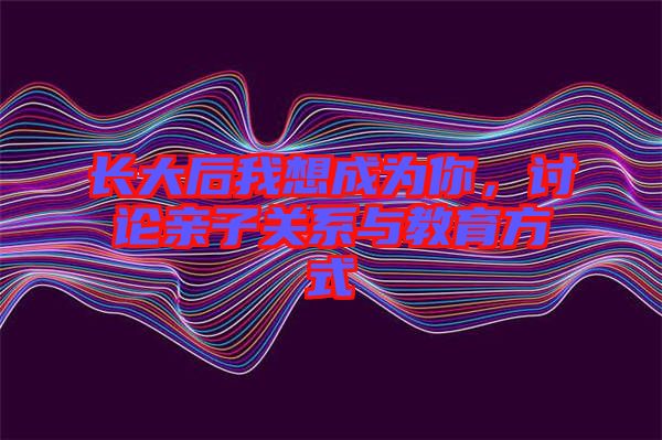 長大后我想成為你，討論親子關(guān)系與教育方式