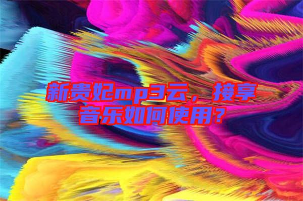 新貴妃mp3云，接享音樂如何使用？