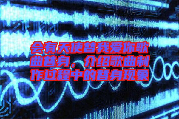 會(huì)有天使替我愛(ài)你歌曲替身，介紹歌曲制作過(guò)程中的替身現(xiàn)象