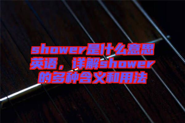 shower是什么意思英語，詳解shower的多種含義和用法