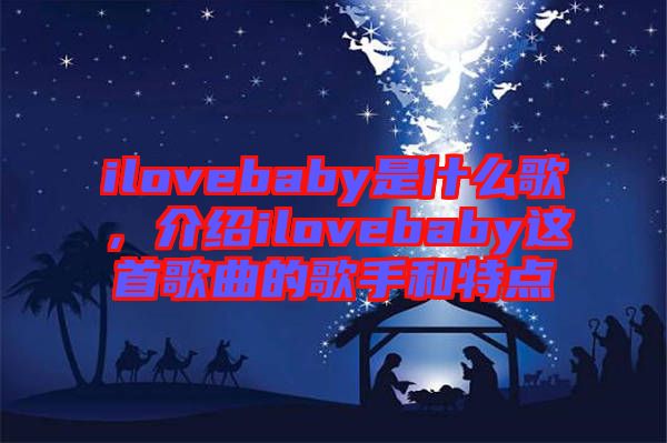 ilovebaby是什么歌，介紹ilovebaby這首歌曲的歌手和特點(diǎn)
