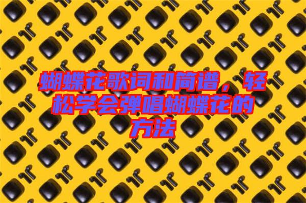 蝴蝶花歌詞和簡(jiǎn)譜，輕松學(xué)會(huì)彈唱蝴蝶花的方法
