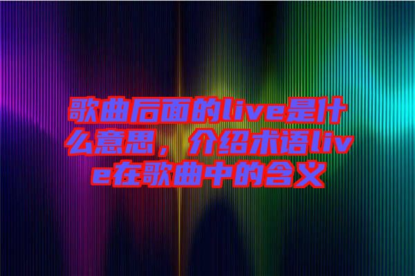 歌曲后面的live是什么意思，介紹術(shù)語live在歌曲中的含義