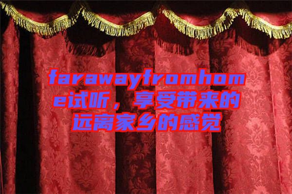 farawayfromhome試聽，享受帶來的遠(yuǎn)離家鄉(xiāng)的感覺