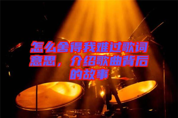 怎么舍得我難過(guò)歌詞意思，介紹歌曲背后的故事