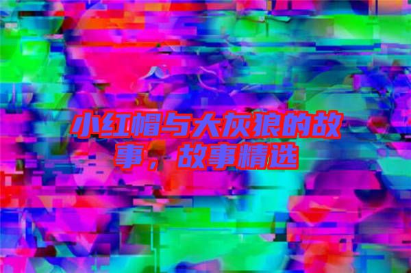 小紅帽與大灰狼的故事，故事精選