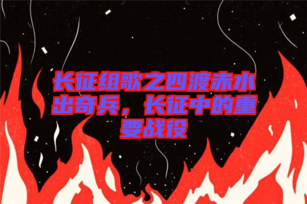 長征組歌之四渡赤水出奇兵，長征中的重要戰(zhàn)役