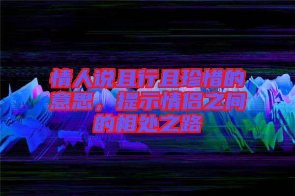 情人說(shuō)且行且珍惜的意思，提示情侶之間的相處之路
