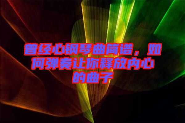 曾經(jīng)心鋼琴曲簡譜，如何彈奏讓你釋放內(nèi)心的曲子