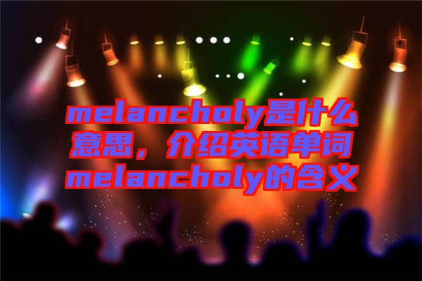 melancholy是什么意思，介紹英語單詞melancholy的含義