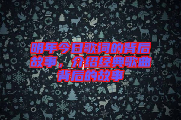 明年今日歌詞的背后故事，介紹經(jīng)典歌曲背后的故事