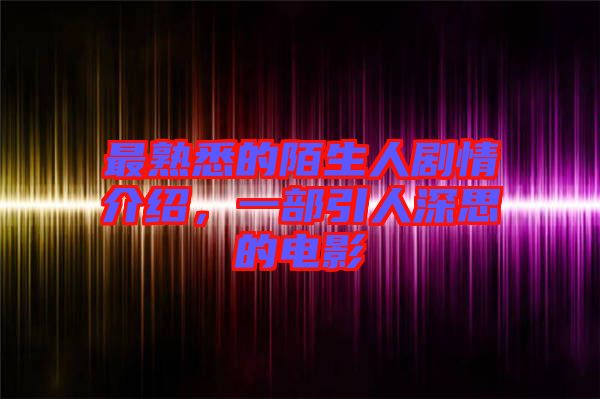 最熟悉的陌生人劇情介紹，一部引人深思的電影