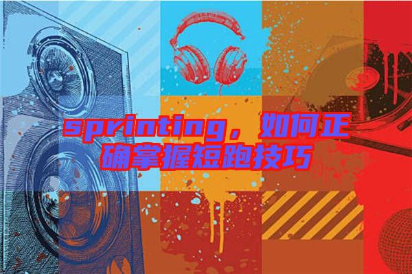 sprinting，如何正確掌握短跑技巧