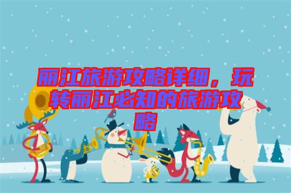 麗江旅游攻略詳細，玩轉(zhuǎn)麗江必知的旅游攻略