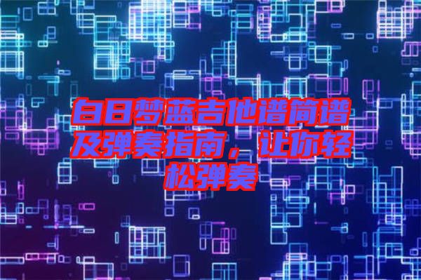 白日夢(mèng)藍(lán)吉他譜簡(jiǎn)譜及彈奏指南，讓你輕松彈奏