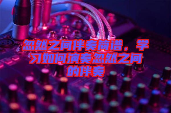 忽然之間伴奏簡(jiǎn)譜，學(xué)習(xí)如何演奏忽然之間的伴奏