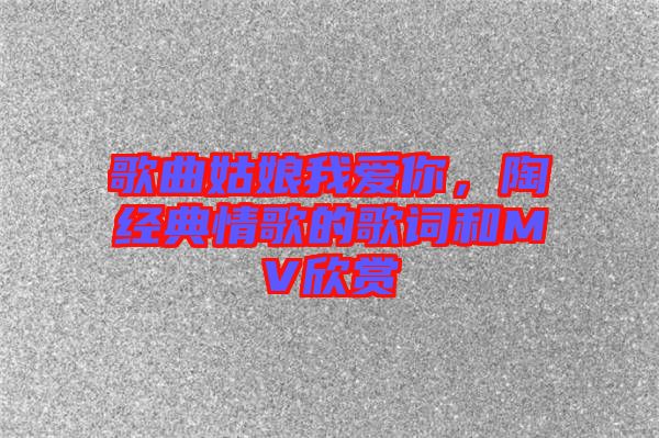 歌曲姑娘我愛你，陶喆經(jīng)典情歌的歌詞和MV欣賞