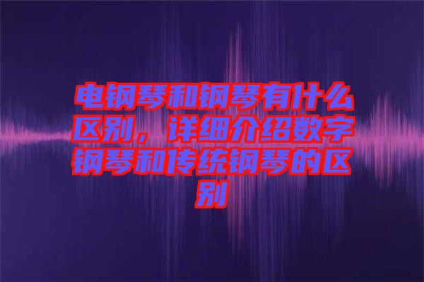 電鋼琴和鋼琴有什么區(qū)別，詳細介紹數(shù)字鋼琴和傳統(tǒng)鋼琴的區(qū)別