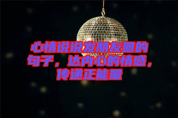 心情說說發(fā)朋友圈的句子，達內心的情感，傳遞正能量