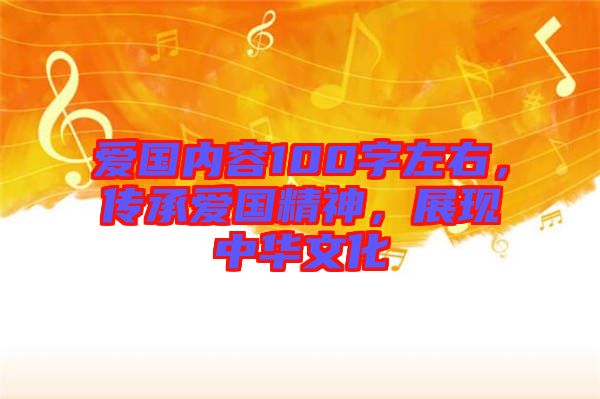 愛國內(nèi)容100字左右，傳承愛國精神，展現(xiàn)中華文化