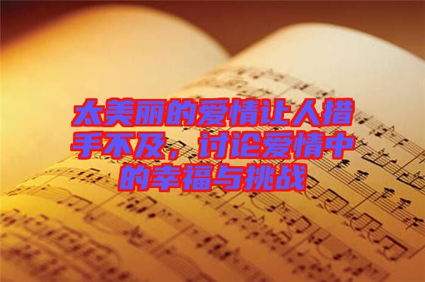 太美麗的愛情讓人措手不及，討論愛情中的幸福與挑戰(zhàn)