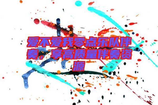 愛不愛我零點(diǎn)樂隊(duì)伴奏，享高質(zhì)量伴奏資源