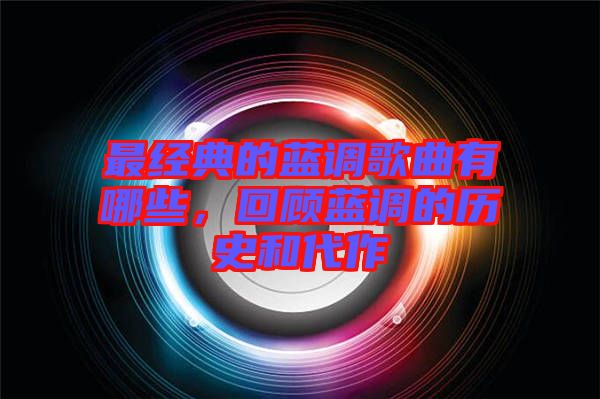 最經(jīng)典的藍(lán)調(diào)歌曲有哪些，回顧藍(lán)調(diào)的歷史和代作
