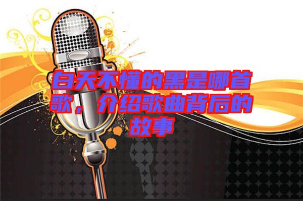 白天不懂的黑是哪首歌，介紹歌曲背后的故事