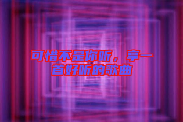 可惜不是你聽，享一首好聽的歌曲