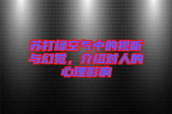 蘇打綠空氣中的視聽與幻覺，介紹對人的心理影響