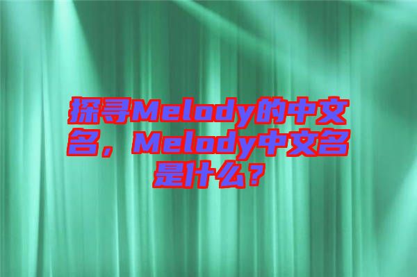 探尋Melody的中文名，Melody中文名是什么？