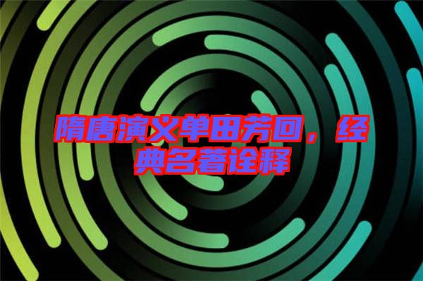 隋唐演義單田芳回，經(jīng)典名著詮釋