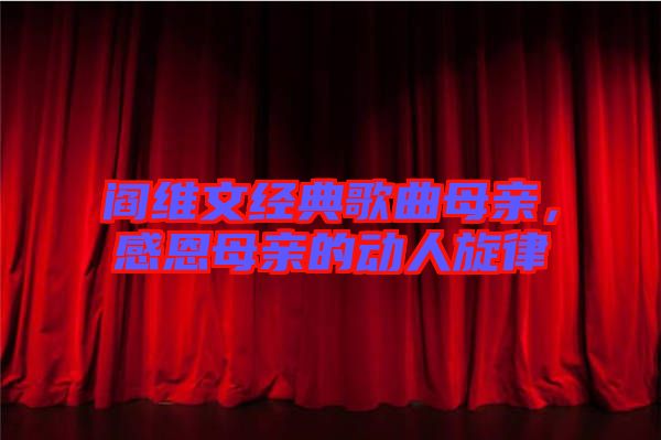 閻維文經(jīng)典歌曲母親，感恩母親的動(dòng)人旋律