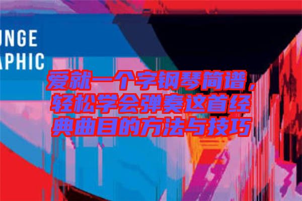愛(ài)就一個(gè)字鋼琴簡(jiǎn)譜，輕松學(xué)會(huì)彈奏這首經(jīng)典曲目的方法與技巧